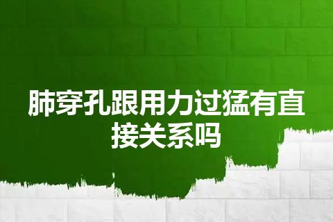 肺穿孔跟用力过猛有直接关系吗