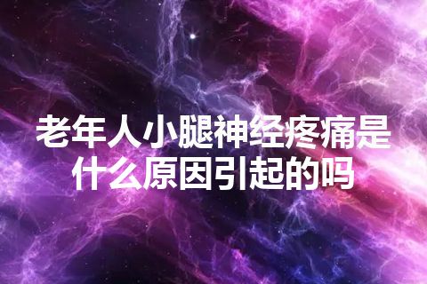 老年人小腿神经疼痛是什么原因引起的吗