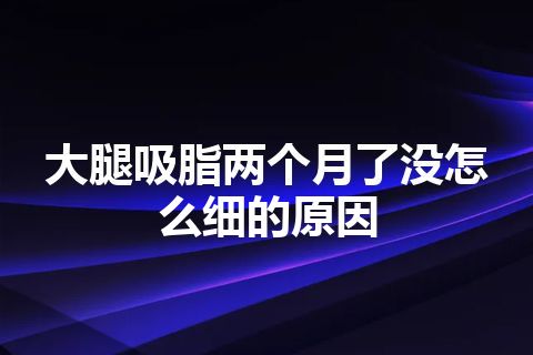 大腿吸脂两个月了没怎么细的原因