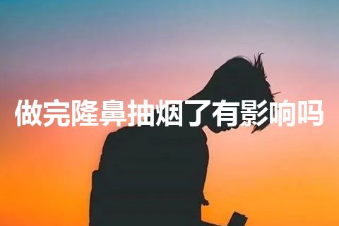 做完隆鼻抽烟了有影响吗