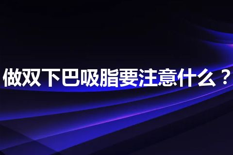 做双下巴吸脂要注意什么？