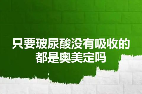 只要玻尿酸没有吸收的都是奥美定吗