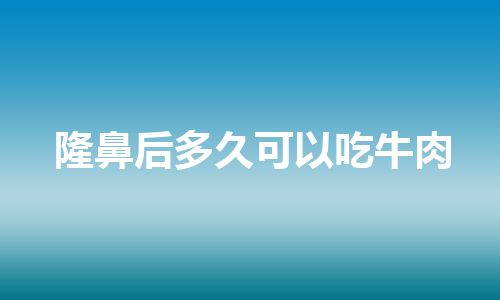 隆鼻后多久可以吃牛肉