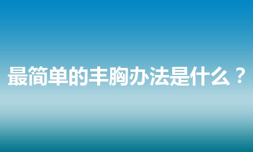 最简单的丰胸办法是什么？