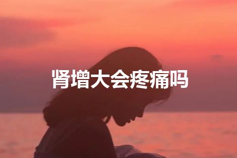 肾增大会疼痛吗