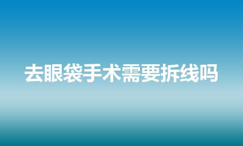 去眼袋手术需要拆线吗