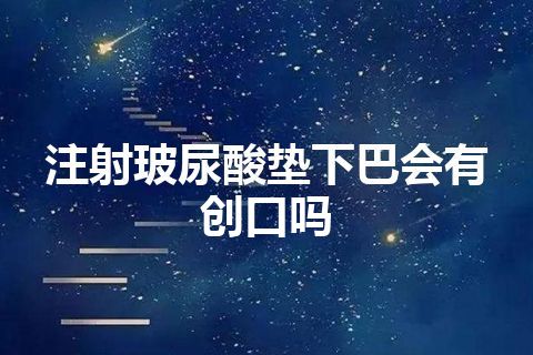 注射玻尿酸垫下巴会有创口吗