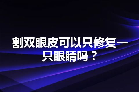 割双眼皮可以只修复一只眼睛吗？