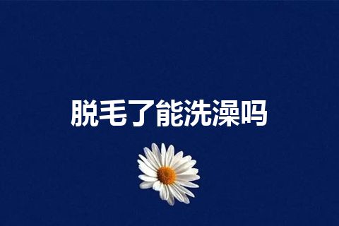 脱毛了能洗澡吗