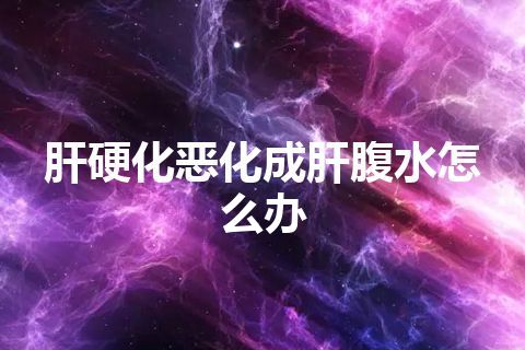 肝硬化恶化成肝腹水怎么办