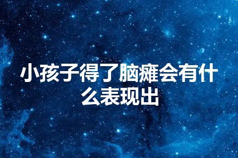 小孩子得了脑瘫会有什么表现出