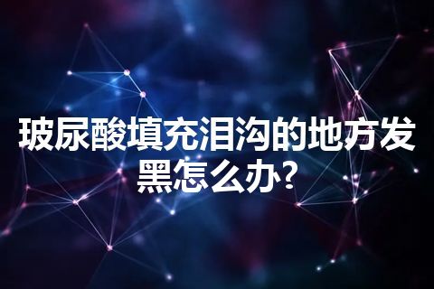 玻尿酸填充泪沟的地方发黑怎么办?