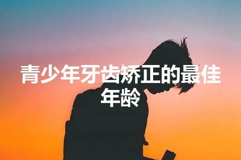 青少年牙齿矫正的最佳年龄