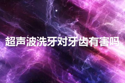 超声波洗牙对牙齿有害吗