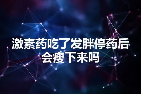 激素药吃了发胖停药后会瘦下来吗