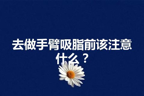 去做手臂吸脂前该注意什么？