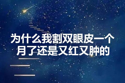 为什么我割双眼皮一个月了还是又红又肿的