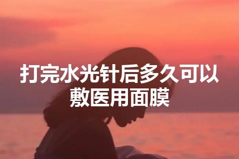 打完水光针后多久可以敷医用面膜