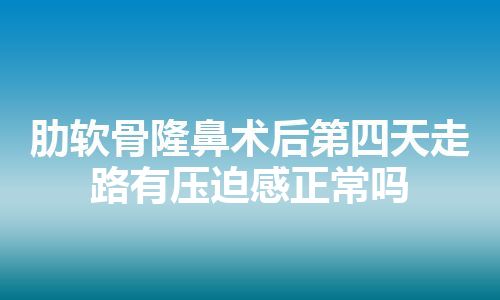 肋软骨隆鼻术后第四天走路有压迫感正常吗