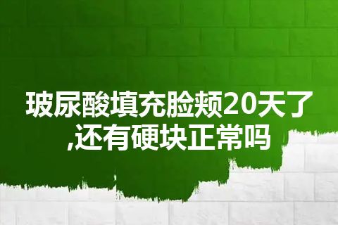 玻尿酸填充脸颊20天了,还有硬块正常吗