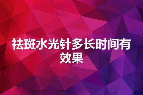 祛斑水光针多长时间有效果