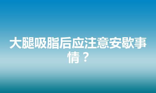 大腿吸脂后应注意安歇事情？