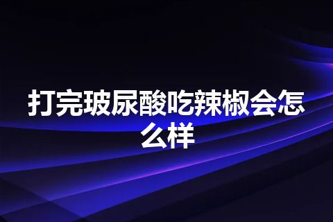 打完玻尿酸吃辣椒会怎么样