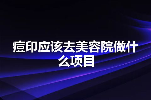 痘印应该去美容院做什么项目