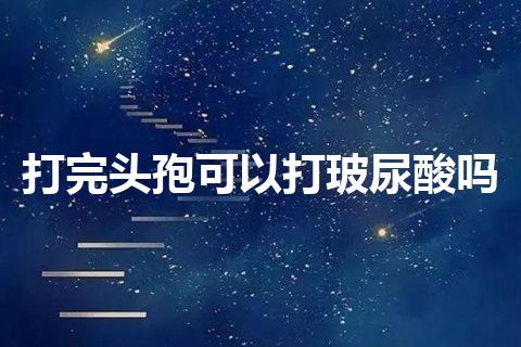 打完头孢可以打玻尿酸吗