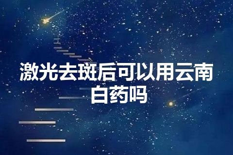 激光去斑后可以用云南白药吗