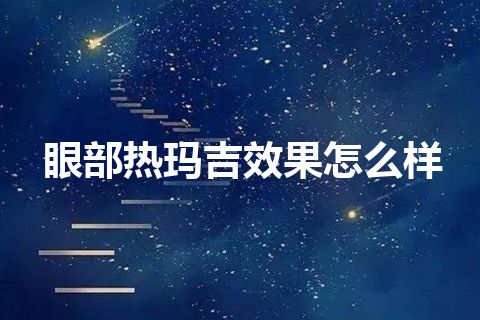 眼部热玛吉效果怎么样