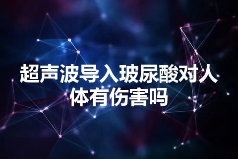 超声波导入玻尿酸对人体有伤害吗