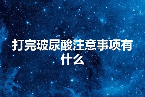 打完玻尿酸注意事项有什么